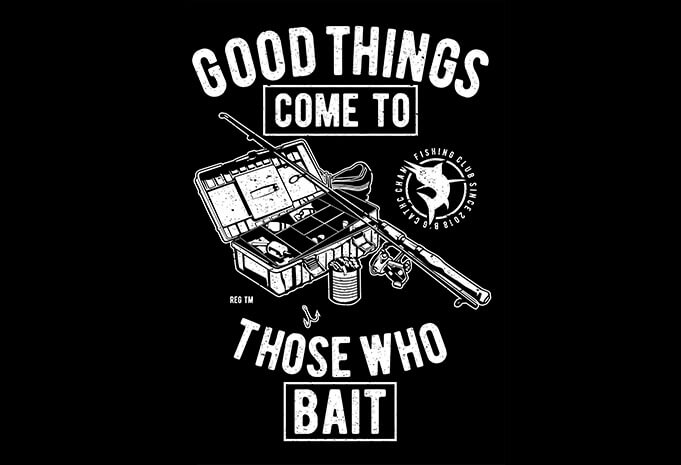 Good Things Come To Those Who Bait - Thefancydeal